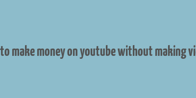 how to make money on youtube without making videos