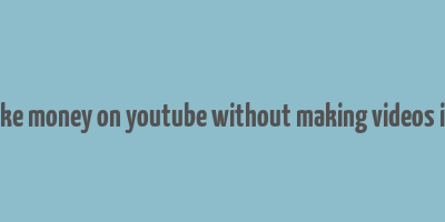 how to make money on youtube without making videos in australia