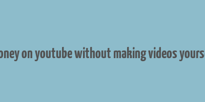 how to make money on youtube without making videos yourself from scratch