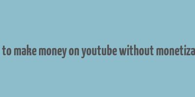 how to make money on youtube without monetization