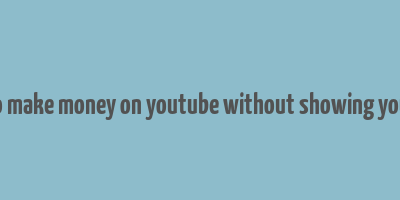 how to make money on youtube without showing your face