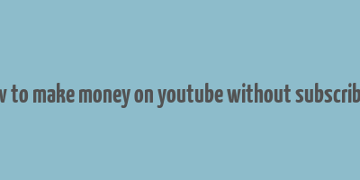 how to make money on youtube without subscribers