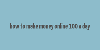 how to make money online 100 a day