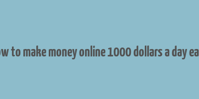 how to make money online 1000 dollars a day easy