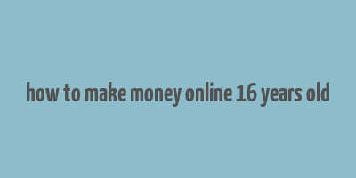 how to make money online 16 years old