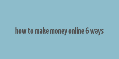 how to make money online 6 ways