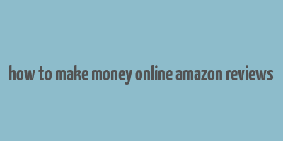 how to make money online amazon reviews