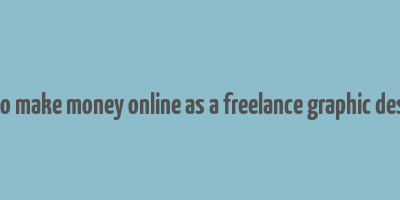 how to make money online as a freelance graphic designer