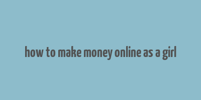 how to make money online as a girl