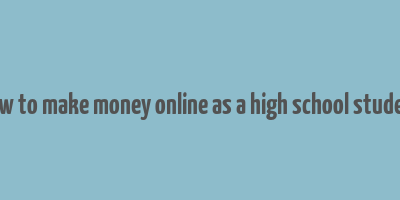 how to make money online as a high school student