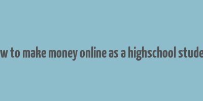 how to make money online as a highschool student