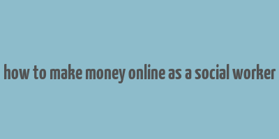 how to make money online as a social worker