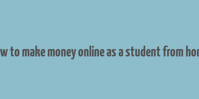 how to make money online as a student from home