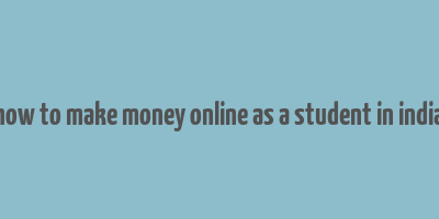 how to make money online as a student in india