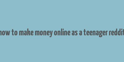 how to make money online as a teenager reddit