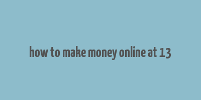 how to make money online at 13