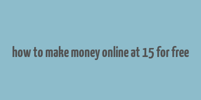 how to make money online at 15 for free