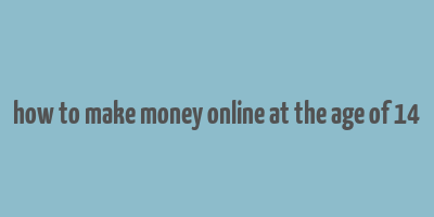 how to make money online at the age of 14