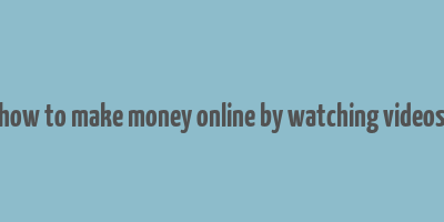 how to make money online by watching videos