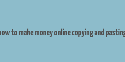 how to make money online copying and pasting