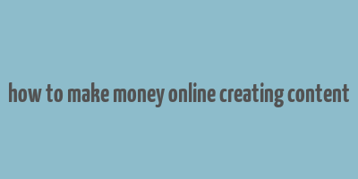 how to make money online creating content