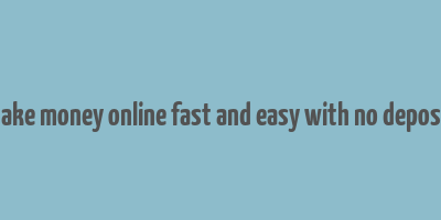 how to make money online fast and easy with no deposit needed