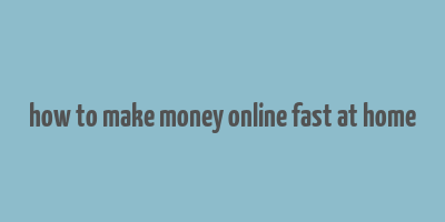 how to make money online fast at home