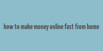 how to make money online fast from home