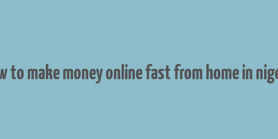 how to make money online fast from home in nigeria