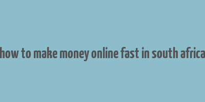 how to make money online fast in south africa