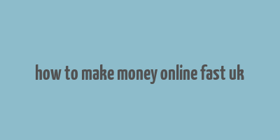 how to make money online fast uk