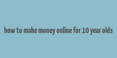 how to make money online for 10 year olds