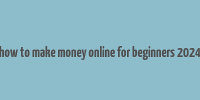 how to make money online for beginners 2024