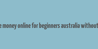 how to make money online for beginners australia without investment