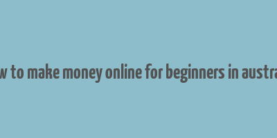 how to make money online for beginners in australia