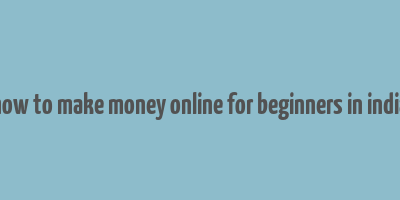 how to make money online for beginners in india