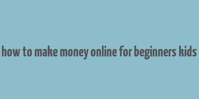 how to make money online for beginners kids