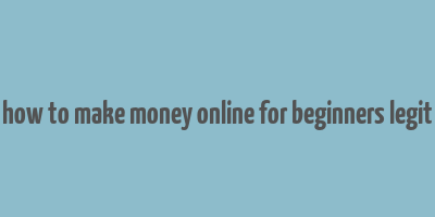 how to make money online for beginners legit