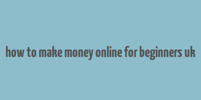 how to make money online for beginners uk