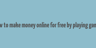 how to make money online for free by playing games