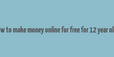 how to make money online for free for 12 year olds