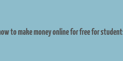 how to make money online for free for students