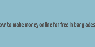 how to make money online for free in bangladesh