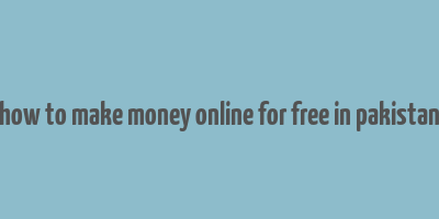 how to make money online for free in pakistan