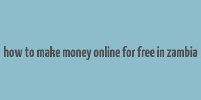 how to make money online for free in zambia