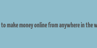 how to make money online from anywhere in the world