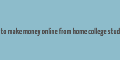 how to make money online from home college students