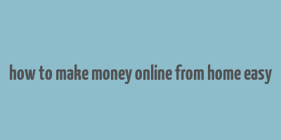 how to make money online from home easy