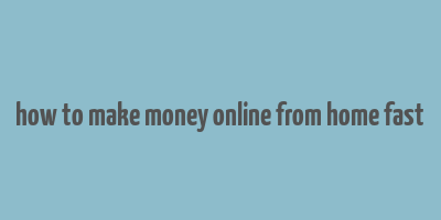 how to make money online from home fast