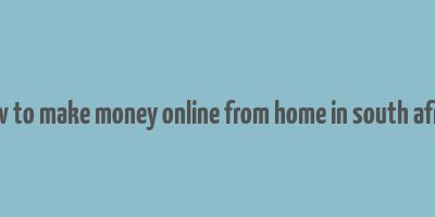 how to make money online from home in south africa